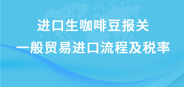 進口生咖啡豆報關(guān)一般貿(mào)易進口流程及稅率