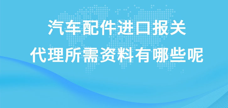 汽車配件進(jìn)口報關(guān)代理所需資料有哪些呢?這就給您講解一下