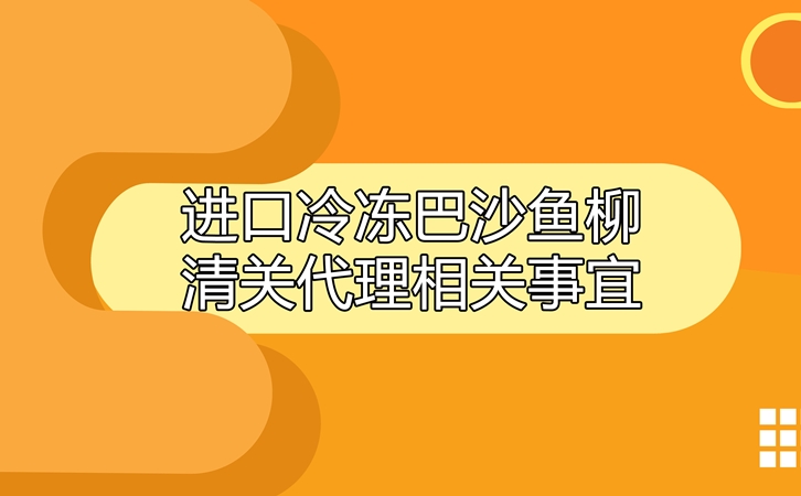 進(jìn)口冷凍巴沙魚柳清關(guān)代理相關(guān)事宜指導(dǎo)