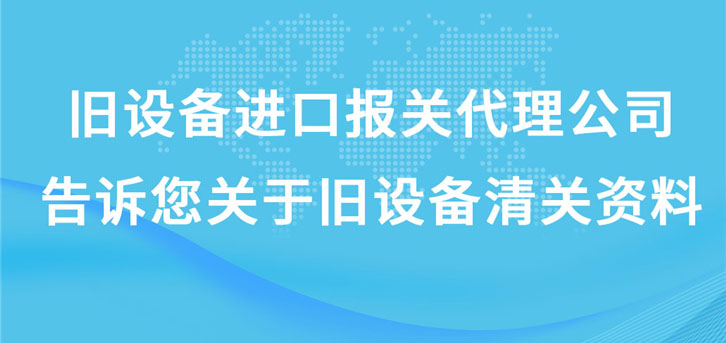 舊設(shè)備進(jìn)口報關(guān)代理公司告訴您關(guān)于舊設(shè)備清關(guān)資料