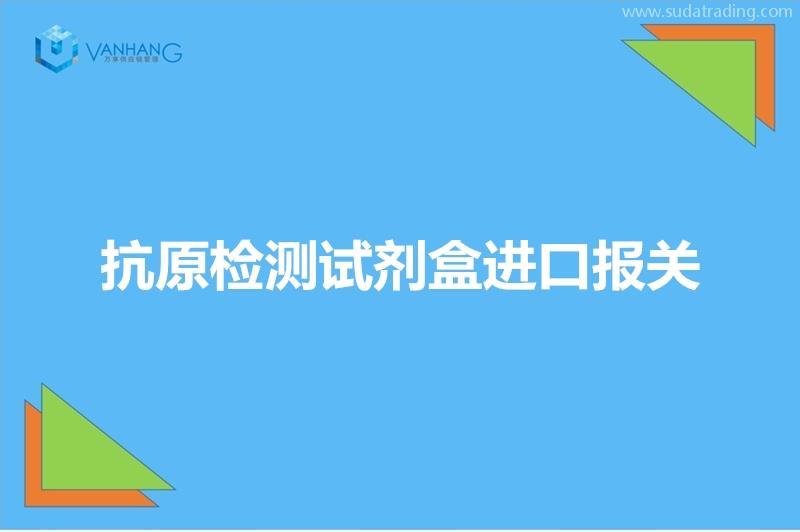 抗原檢測(cè)試劑盒進(jìn)口報(bào)關(guān)特殊物品進(jìn)口詳細(xì)要求